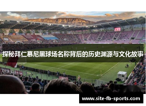 探秘拜仁慕尼黑球场名称背后的历史渊源与文化故事