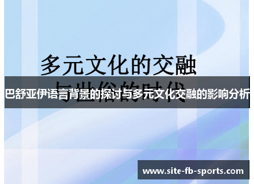 巴舒亚伊语言背景的探讨与多元文化交融的影响分析 巴舒亚伊语言背景的探讨与多元文化交融的影响分析