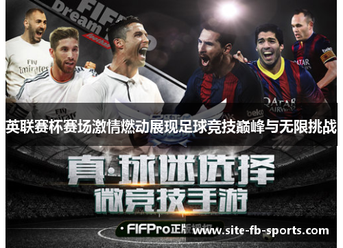 英联赛杯赛场激情燃动展现足球竞技巅峰与无限挑战 英联赛杯赛场激情燃动展现足球竞技巅峰与无限挑战