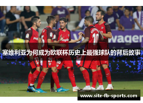 塞维利亚为何成为欧联杯历史上最强球队的背后故事