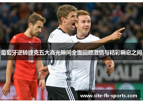 葡萄牙逆转捷克五大高光瞬间全面回顾激情与精彩瞬息之间