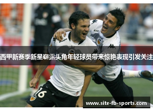 西甲新赛季新星崭露头角年轻球员带来惊艳表现引发关注