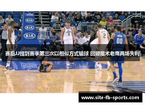 赛后JJ提到赛季第三次以相似方式输球 回顾魔术老鹰两场失利