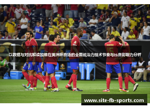 以数据与对抗解读加维在美洲杯赛场的全面统治力技术节奏与比赛影响力分析 以数据与对抗解读加维在美洲杯赛场的全面统治力技术节奏与比赛影响力分析