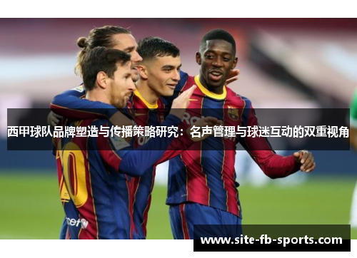 西甲球队品牌塑造与传播策略研究：名声管理与球迷互动的双重视角