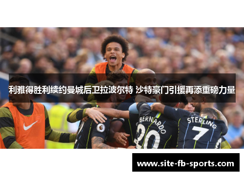 利雅得胜利续约曼城后卫拉波尔特 沙特豪门引援再添重磅力量