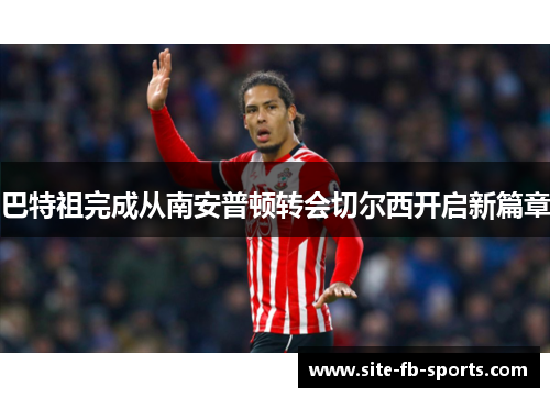 巴特祖完成从南安普顿转会切尔西开启新篇章