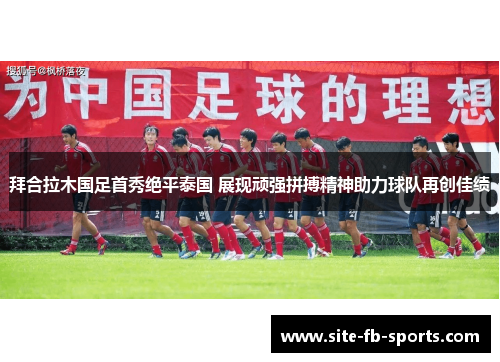 拜合拉木国足首秀绝平泰国 展现顽强拼搏精神助力球队再创佳绩