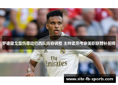 罗德里戈重伤牵动巴西队阵容调整 主帅紧急考察美职联替补前锋