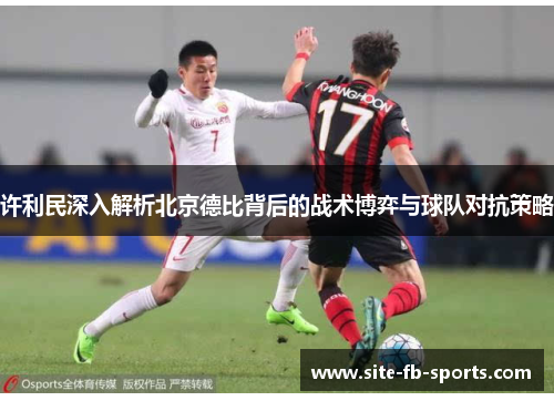 许利民深入解析北京德比背后的战术博弈与球队对抗策略