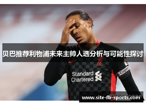 贝巴推荐利物浦未来主帅人选分析与可能性探讨