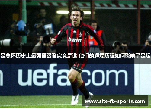 足总杯历史上最强晋级者究竟是谁 他们的辉煌历程如何影响了足坛
