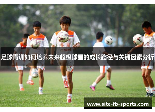 足球青训如何培养未来超级球星的成长路径与关键因素分析